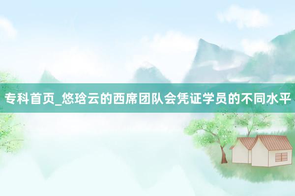 专科首页_悠琀云的西席团队会凭证学员的不同水平