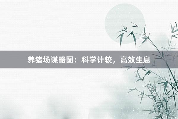 养猪场谋略图：科学计较，高效生息