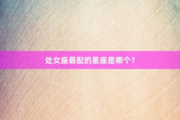 处女座最配的星座是哪个？