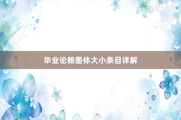 毕业论翰墨体大小条目详解