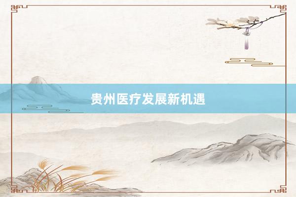 贵州医疗发展新机遇